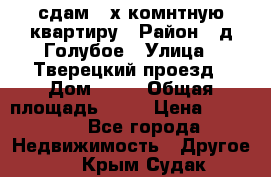 сдам 2-х комнтную квартиру › Район ­ д.Голубое › Улица ­ Тверецкий проезд › Дом ­ 16 › Общая площадь ­ 72 › Цена ­ 23 000 - Все города Недвижимость » Другое   . Крым,Судак